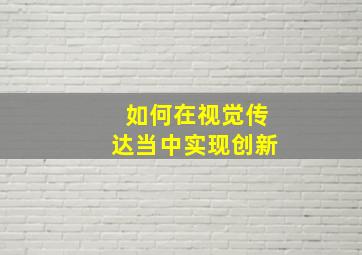 如何在视觉传达当中实现创新