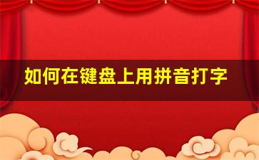 如何在键盘上用拼音打字