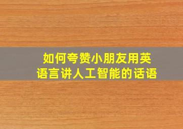 如何夸赞小朋友用英语言讲人工智能的话语