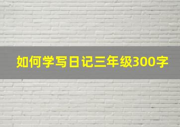 如何学写日记三年级300字