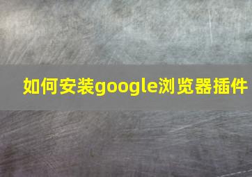 如何安装google浏览器插件