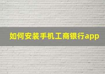 如何安装手机工商银行app