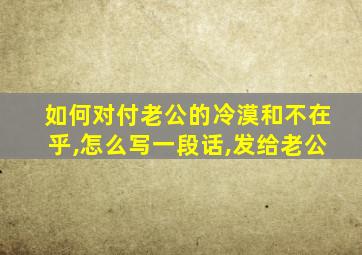 如何对付老公的冷漠和不在乎,怎么写一段话,发给老公