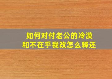 如何对付老公的冷漠和不在乎我改怎么释还