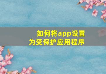 如何将app设置为受保护应用程序