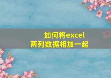 如何将excel两列数据相加一起