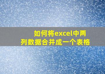 如何将excel中两列数据合并成一个表格