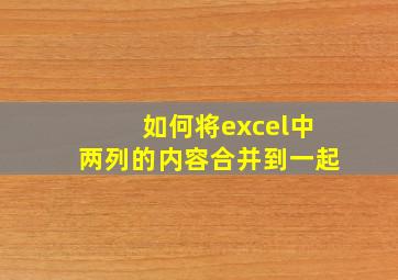 如何将excel中两列的内容合并到一起