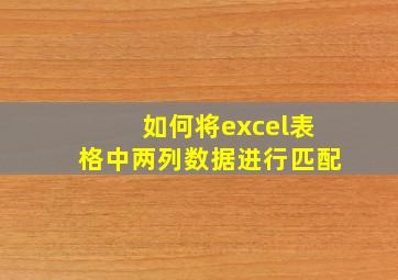 如何将excel表格中两列数据进行匹配