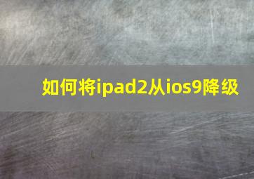 如何将ipad2从ios9降级