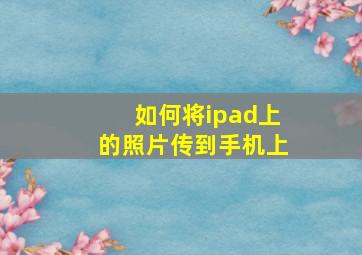 如何将ipad上的照片传到手机上