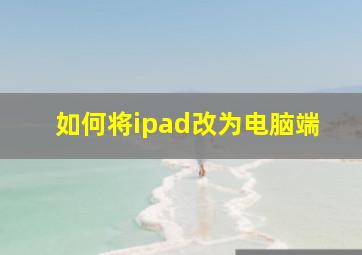 如何将ipad改为电脑端