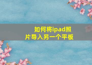 如何将ipad照片导入另一个平板