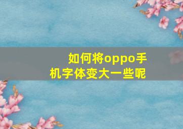 如何将oppo手机字体变大一些呢