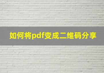 如何将pdf变成二维码分享