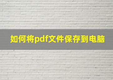 如何将pdf文件保存到电脑