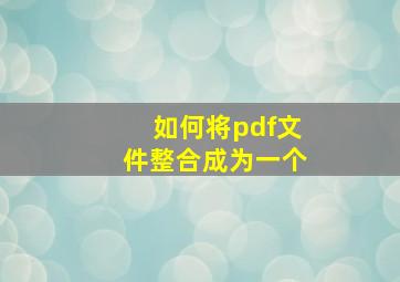 如何将pdf文件整合成为一个