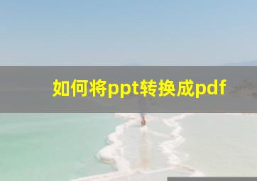 如何将ppt转换成pdf