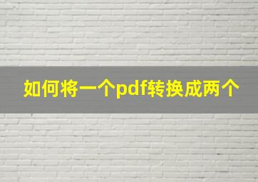 如何将一个pdf转换成两个