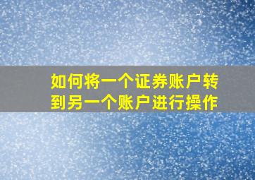 如何将一个证券账户转到另一个账户进行操作