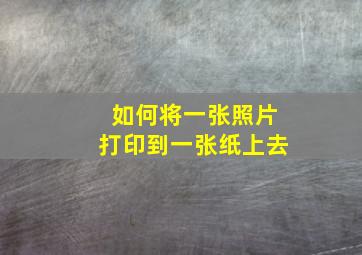 如何将一张照片打印到一张纸上去