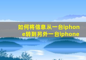 如何将信息从一台iphone转到另外一台iphone