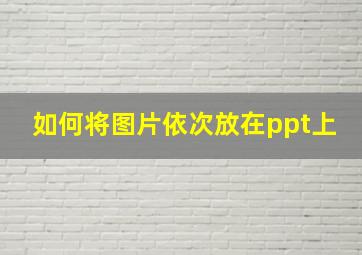 如何将图片依次放在ppt上