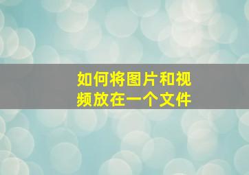 如何将图片和视频放在一个文件