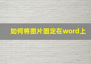 如何将图片固定在word上