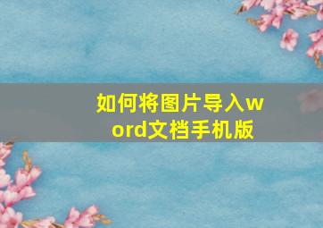 如何将图片导入word文档手机版