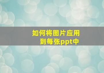 如何将图片应用到每张ppt中