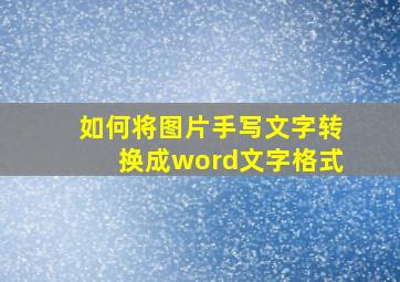 如何将图片手写文字转换成word文字格式