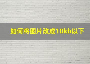 如何将图片改成10kb以下