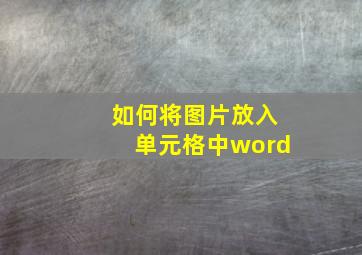 如何将图片放入单元格中word