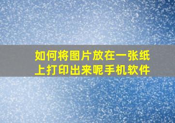 如何将图片放在一张纸上打印出来呢手机软件