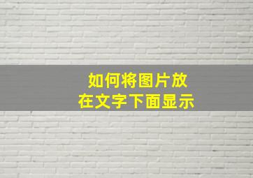 如何将图片放在文字下面显示