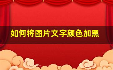 如何将图片文字颜色加黑