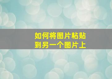 如何将图片粘贴到另一个图片上