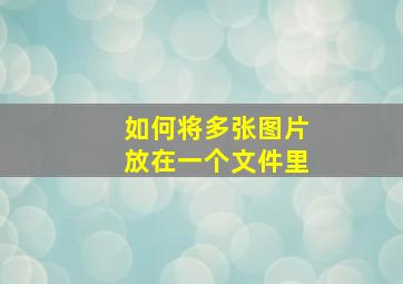 如何将多张图片放在一个文件里