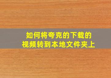 如何将夸克的下载的视频转到本地文件夹上