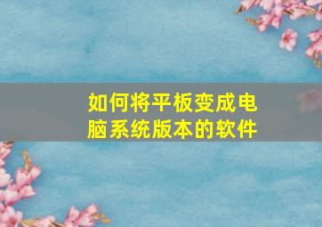 如何将平板变成电脑系统版本的软件