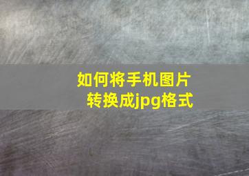 如何将手机图片转换成jpg格式