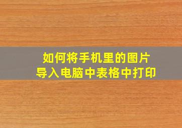 如何将手机里的图片导入电脑中表格中打印