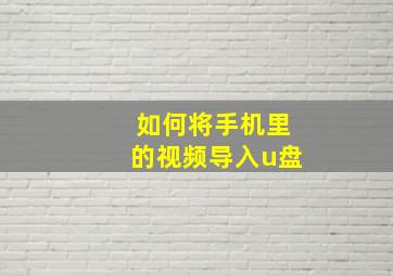 如何将手机里的视频导入u盘