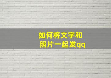 如何将文字和照片一起发qq