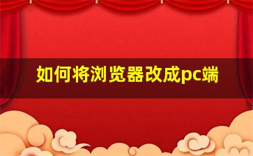 如何将浏览器改成pc端