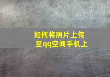 如何将照片上传至qq空间手机上