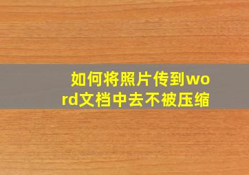 如何将照片传到word文档中去不被压缩