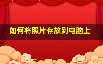 如何将照片存放到电脑上