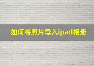 如何将照片导入ipad相册